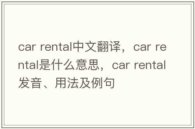 car rental中文翻譯，car rental是什么意思，car rental發(fā)音、用法及例句