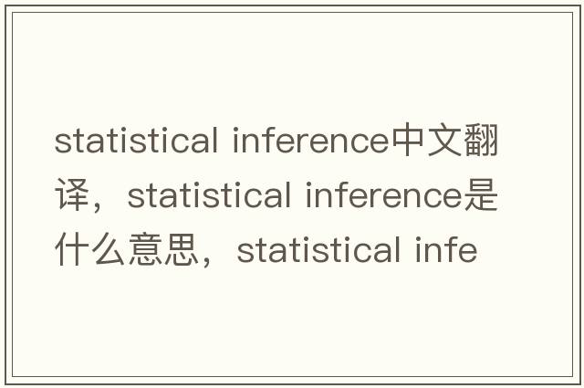 statistical inference中文翻譯，statistical inference是什么意思，statistical inference發(fā)音、用法及例句