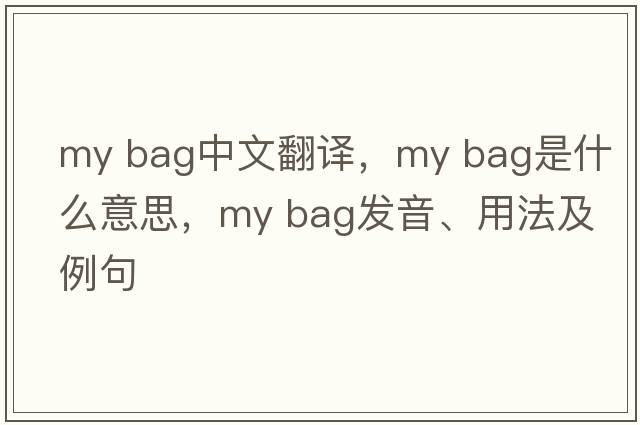 my bag中文翻譯，my bag是什么意思，my bag發(fā)音、用法及例句
