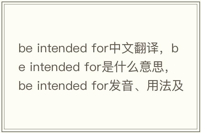 be intended for中文翻譯，be intended for是什么意思，be intended for發(fā)音、用法及例句