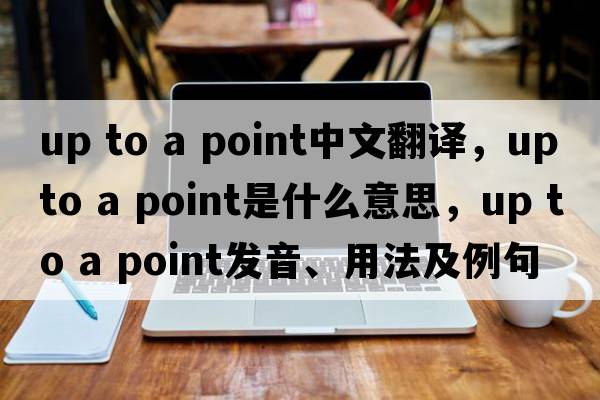 up to a point中文翻譯，up to a point是什么意思，up to a point發(fā)音、用法及例句