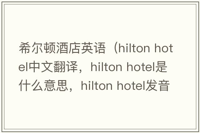 希爾頓酒店英語（hilton hotel中文翻譯，hilton hotel是什么意思，hilton hotel發(fā)音、用法及例句）