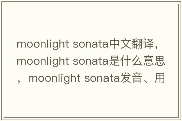 moonlight sonata中文翻譯，moonlight sonata是什么意思，moonlight sonata發(fā)音、用法及例句