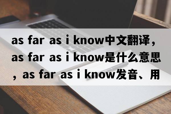 as far as i know中文翻譯，as far as i know是什么意思，as far as i know發(fā)音、用法及例句
