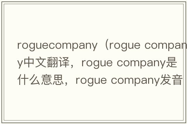 roguecompany（rogue company中文翻譯，rogue company是什么意思，rogue company發(fā)音、用法及例句）