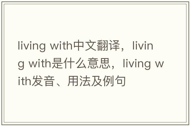living with中文翻譯，living with是什么意思，living with發(fā)音、用法及例句