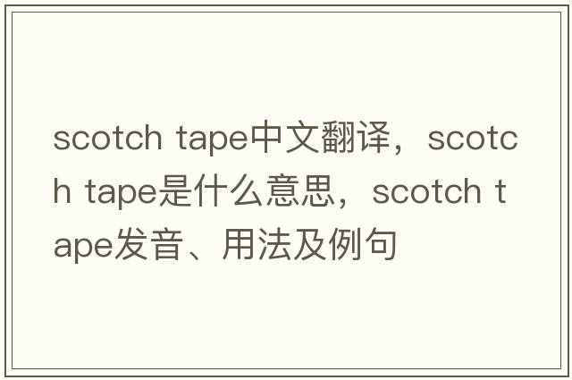 scotch tape中文翻譯，scotch tape是什么意思，scotch tape發(fā)音、用法及例句