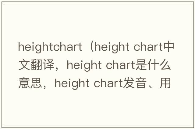 heightchart（height chart中文翻譯，height chart是什么意思，height chart發(fā)音、用法及例句）
