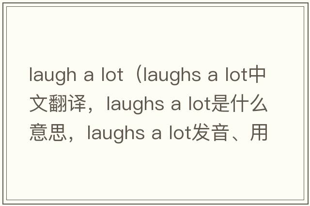 laugh a lot（laughs a lot中文翻譯，laughs a lot是什么意思，laughs a lot發(fā)音、用法及例句）