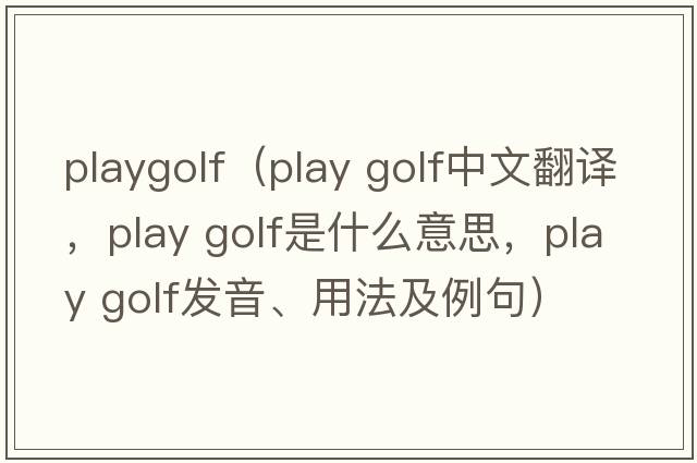 playgolf（play golf中文翻譯，play golf是什么意思，play golf發(fā)音、用法及例句）