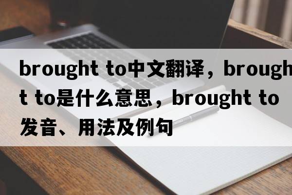 brought to中文翻譯，brought to是什么意思，brought to發(fā)音、用法及例句