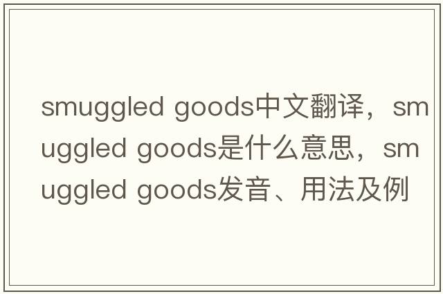 smuggled goods中文翻譯，smuggled goods是什么意思，smuggled goods發(fā)音、用法及例句