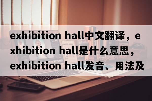 exhibition hall中文翻譯，exhibition hall是什么意思，exhibition hall發(fā)音、用法及例句
