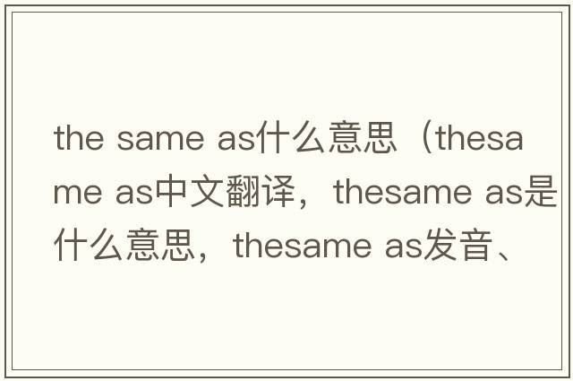 the same as什么意思（thesame as中文翻譯，thesame as是什么意思，thesame as發(fā)音、用法及例句）