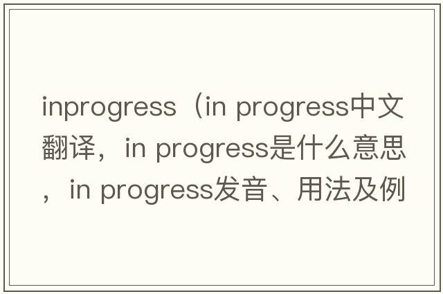 inprogress（in progress中文翻譯，in progress是什么意思，in progress發(fā)音、用法及例句）