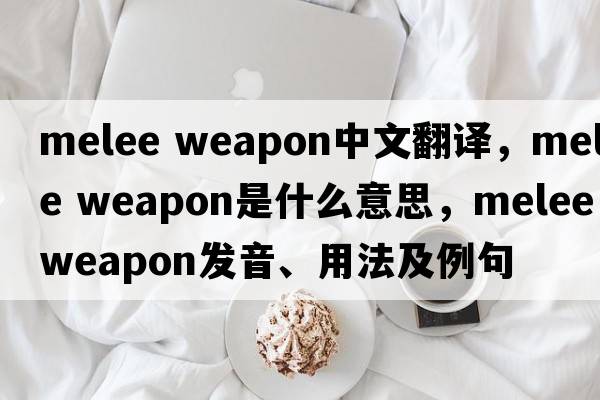 melee weapon中文翻譯，melee weapon是什么意思，melee weapon發(fā)音、用法及例句