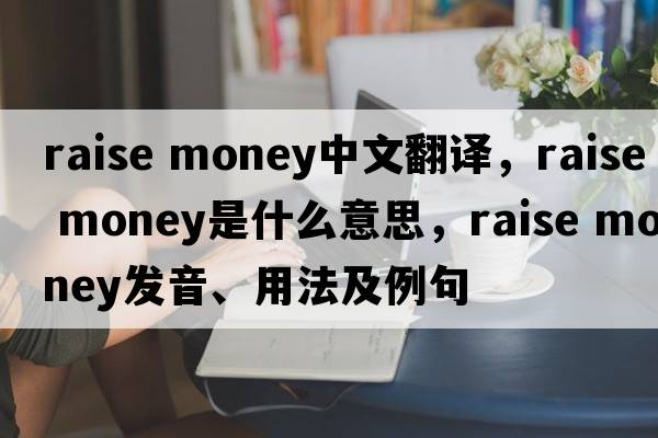 raise money中文翻譯，raise money是什么意思，raise money發(fā)音、用法及例句