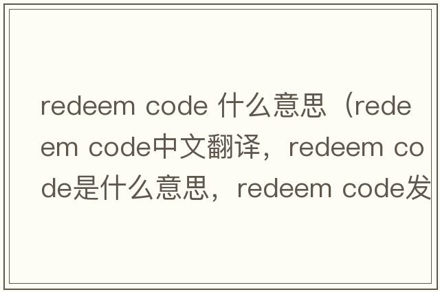 redeem code 什么意思（redeem code中文翻譯，redeem code是什么意思，redeem code發(fā)音、用法及例句）