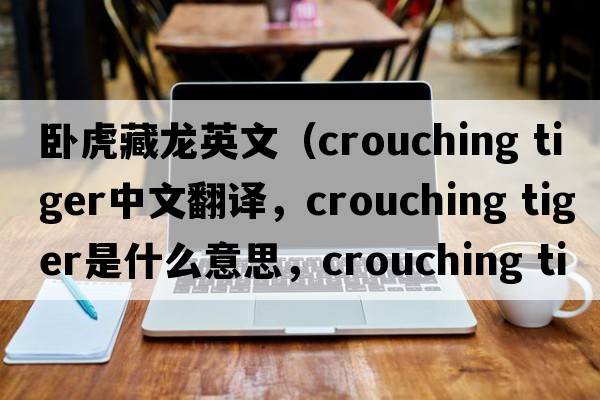 臥虎藏龍英文（crouching tiger中文翻譯，crouching tiger是什么意思，crouching tiger發(fā)音、用法及例句）