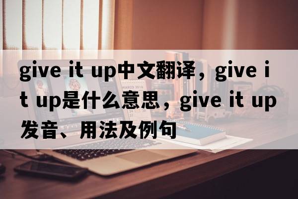 give it up中文翻譯，give it up是什么意思，give it up發(fā)音、用法及例句