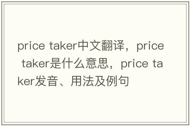 price taker中文翻譯，price taker是什么意思，price taker發(fā)音、用法及例句