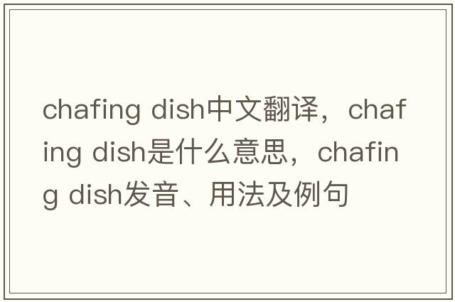 chafing dish中文翻譯，chafing dish是什么意思，chafing dish發(fā)音、用法及例句