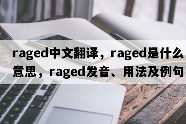 raged中文翻譯，raged是什么意思，raged發(fā)音、用法及例句