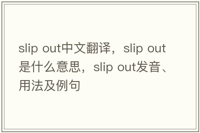slip out中文翻譯，slip out是什么意思，slip out發(fā)音、用法及例句