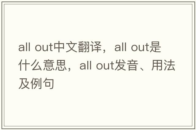 all out中文翻譯，all out是什么意思，all out發(fā)音、用法及例句