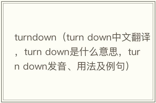 turndown（turn down中文翻譯，turn down是什么意思，turn down發(fā)音、用法及例句）