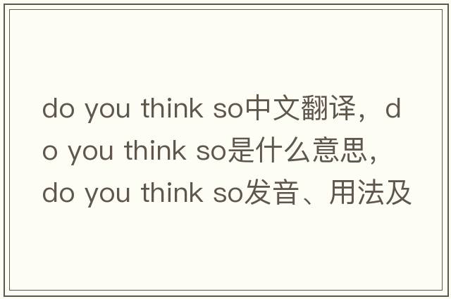 do you think so中文翻譯，do you think so是什么意思，do you think so發(fā)音、用法及例句