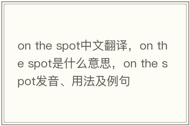 on the spot中文翻譯，on the spot是什么意思，on the spot發(fā)音、用法及例句