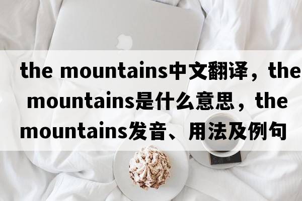 the mountains中文翻譯，the mountains是什么意思，the mountains發(fā)音、用法及例句