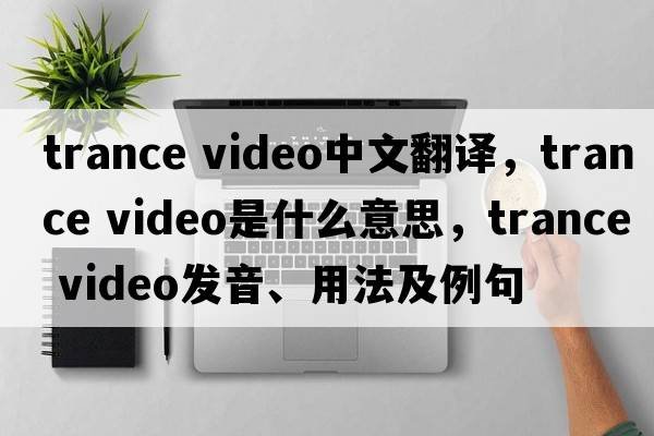 trance video中文翻譯，trance video是什么意思，trance video發(fā)音、用法及例句