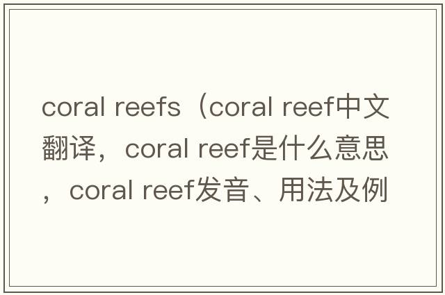 coral reefs（coral reef中文翻譯，coral reef是什么意思，coral reef發(fā)音、用法及例句）