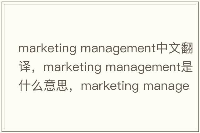 marketing management中文翻譯，marketing management是什么意思，marketing management發(fā)音、用法及例句