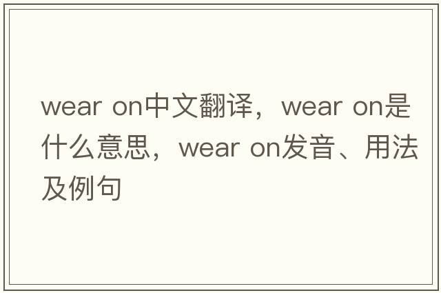 wear on中文翻譯，wear on是什么意思，wear on發(fā)音、用法及例句