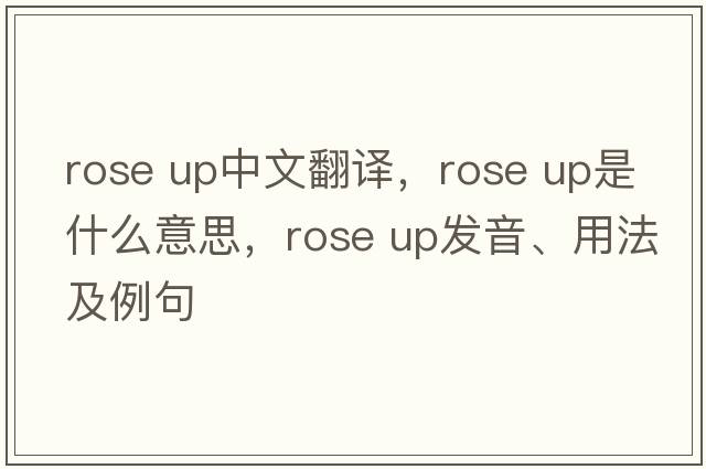 rose up中文翻譯，rose up是什么意思，rose up發(fā)音、用法及例句