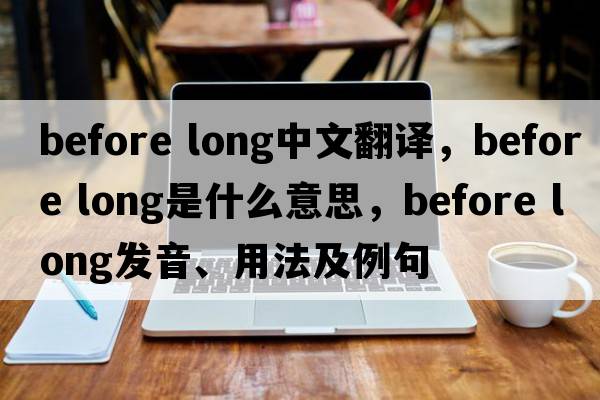 before long中文翻譯，before long是什么意思，before long發(fā)音、用法及例句