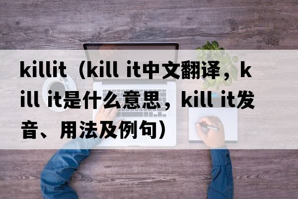 killit（kill it中文翻譯，kill it是什么意思，kill it發(fā)音、用法及例句）