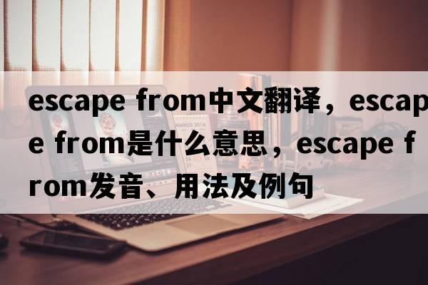 escape from中文翻譯，escape from是什么意思，escape from發(fā)音、用法及例句