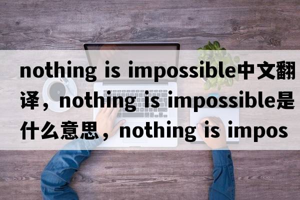 nothing is impossible中文翻譯，nothing is impossible是什么意思，nothing is impossible發(fā)音、用法及例句