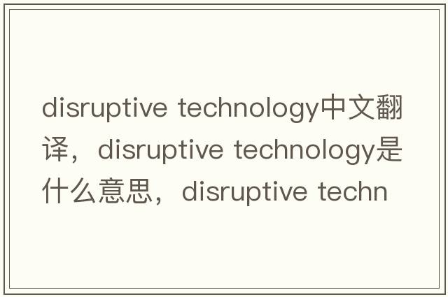disruptive technology中文翻譯，disruptive technology是什么意思，disruptive technology發(fā)音、用法及例句