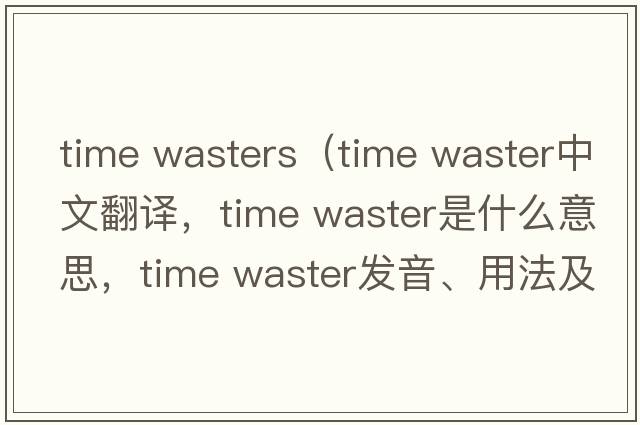 time wasters（time waster中文翻譯，time waster是什么意思，time waster發(fā)音、用法及例句）