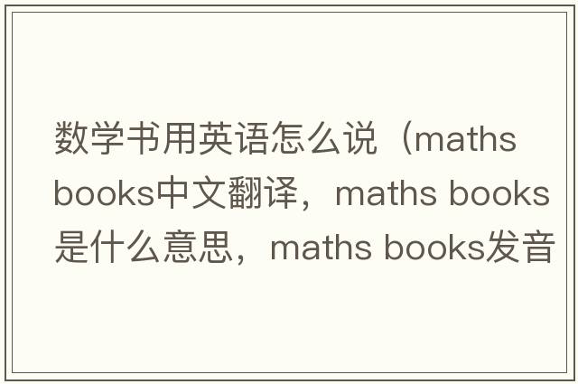 數(shù)學(xué)書(shū)用英語(yǔ)怎么說(shuō)（maths books中文翻譯，maths books是什么意思，maths books發(fā)音、用法及例句）