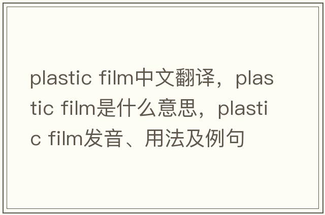 plastic film中文翻譯，plastic film是什么意思，plastic film發(fā)音、用法及例句