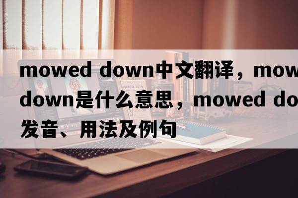 mowed down中文翻譯，mowed down是什么意思，mowed down發(fā)音、用法及例句