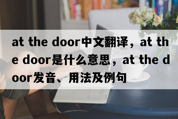 at the door中文翻譯，at the door是什么意思，at the door發(fā)音、用法及例句