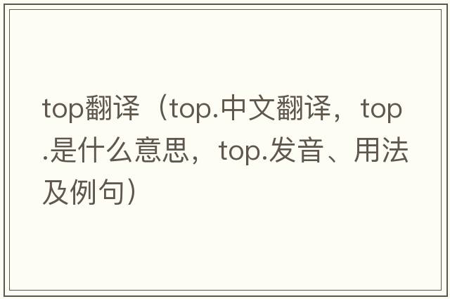 top翻譯（top.中文翻譯，top.是什么意思，top.發(fā)音、用法及例句）