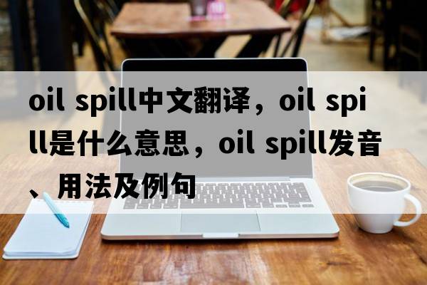 oil spill中文翻譯，oil spill是什么意思，oil spill發(fā)音、用法及例句